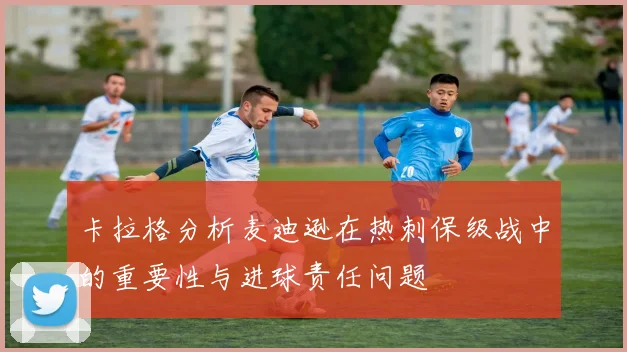 卡拉格分析麦迪逊在热刺保级战中的重要性与进球责任问题