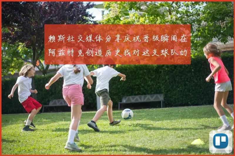 赖斯社交媒体分享庆祝晋级瞬间在阿兹特克创造历史我对这支球队的热爱无以言表