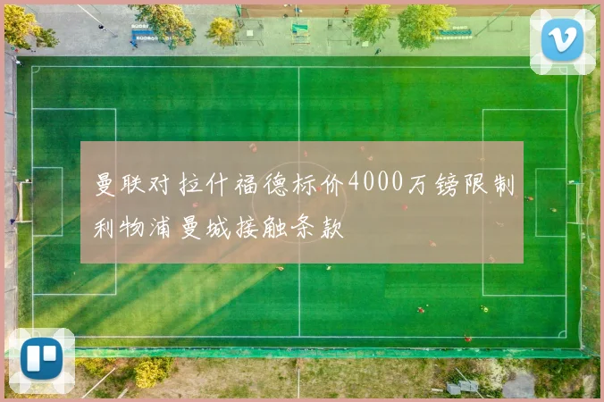 曼联对拉什福德标价4000万镑限制利物浦曼城接触条款