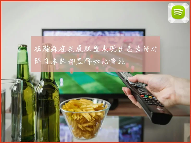 杨瀚森在发展联盟表现出色为何对阵日本队却显得如此挣扎