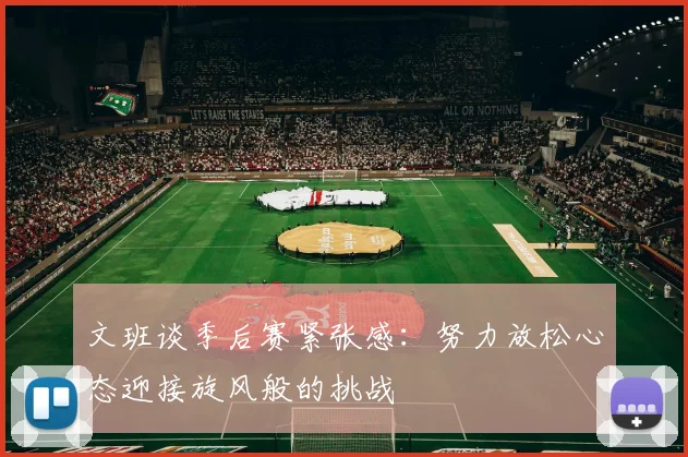 文班谈季后赛紧张感：努力放松心态迎接旋风般的挑战
