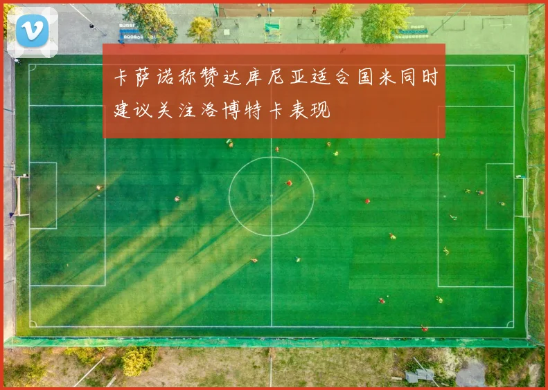卡萨诺称赞达库尼亚适合国米同时建议关注洛博特卡表现