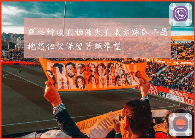 斯洛特谈利物浦失利表示球队不愿抱怨但仍保留晋级希望