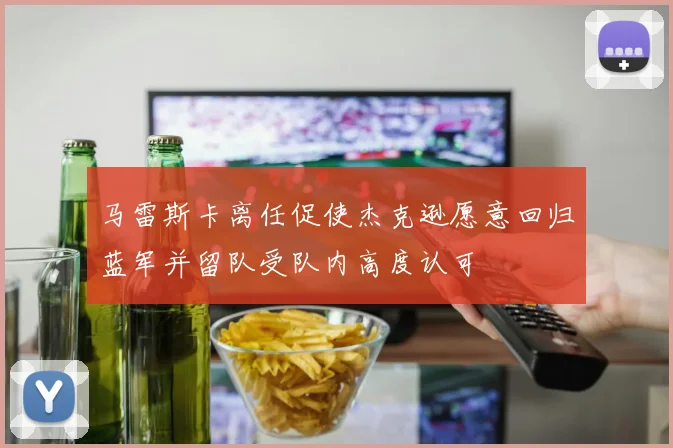 马雷斯卡离任促使杰克逊愿意回归蓝军并留队受队内高度认可