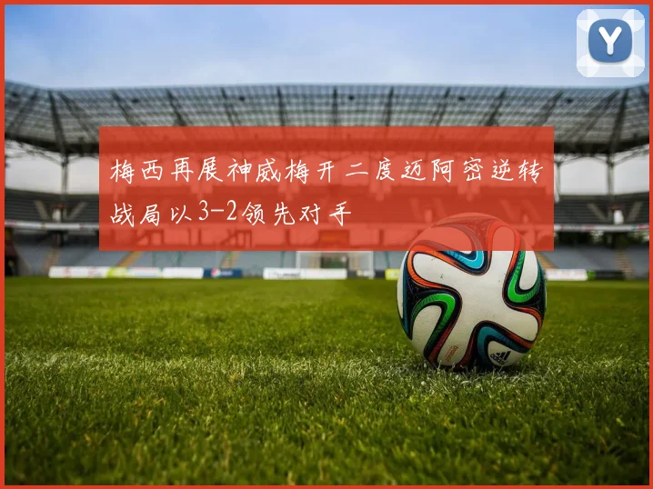 梅西再展神威梅开二度迈阿密逆转战局以3-2领先对手