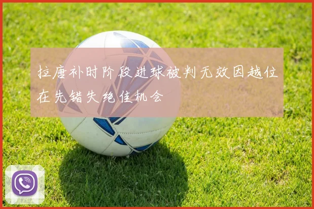 拉唐补时阶段进球被判无效因越位在先错失绝佳机会