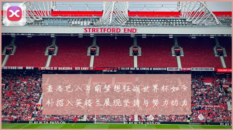 查洛巴八年前梦想征战世界杯如今补招入英格兰展现坚持与努力的力量